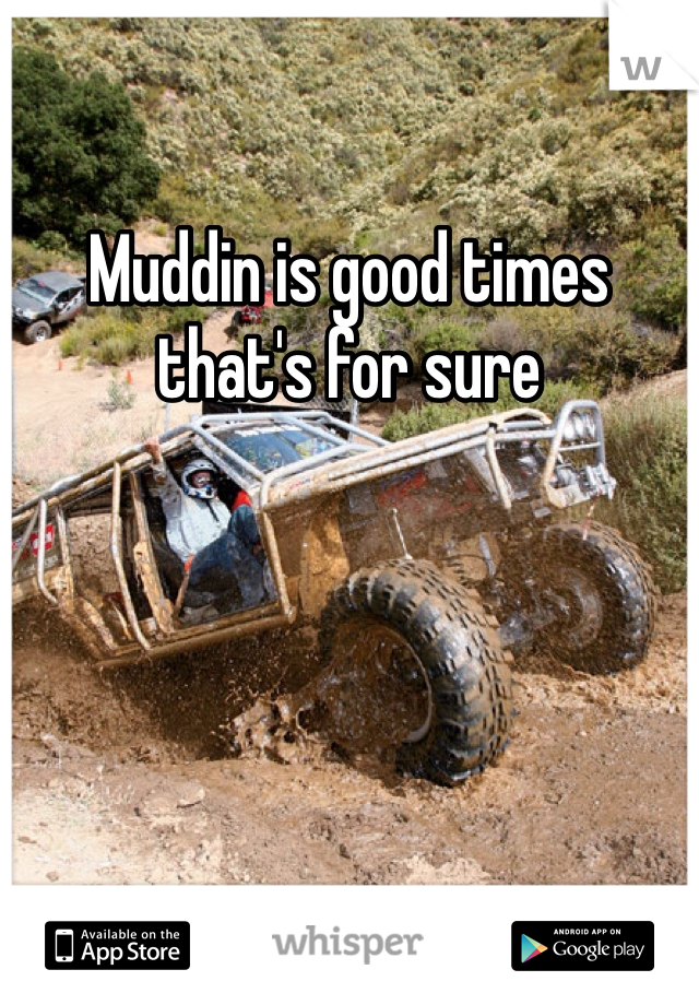 Muddin is good times that's for sure 