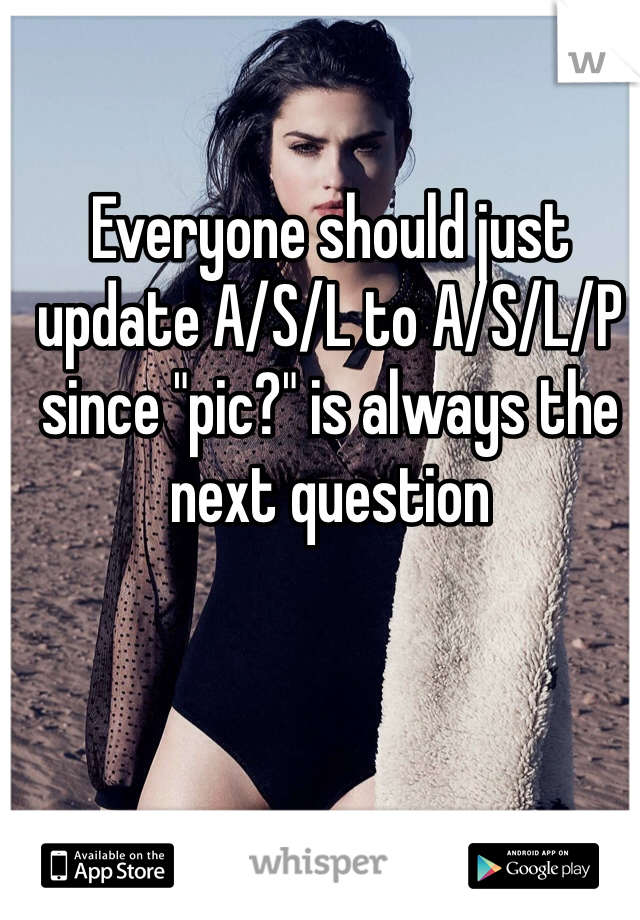 Everyone should just update A/S/L to A/S/L/P since "pic?" is always the next question 