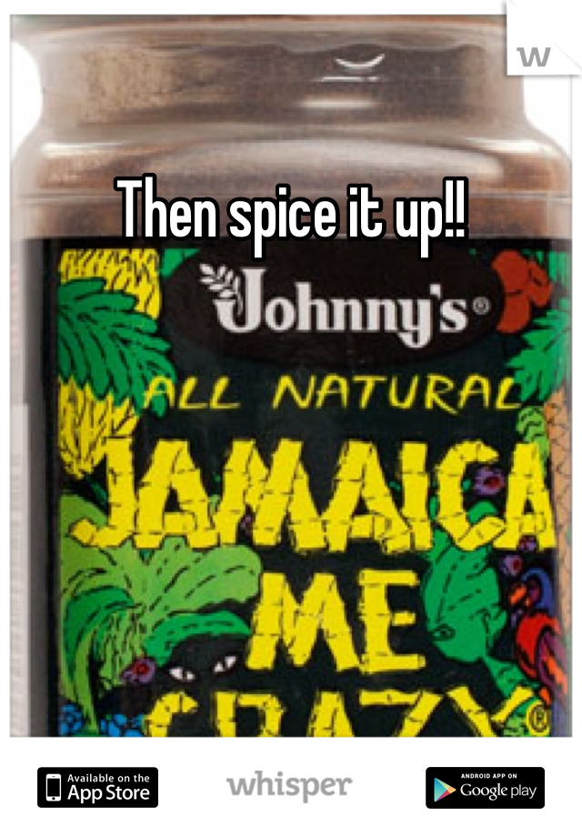 Then spice it up!!