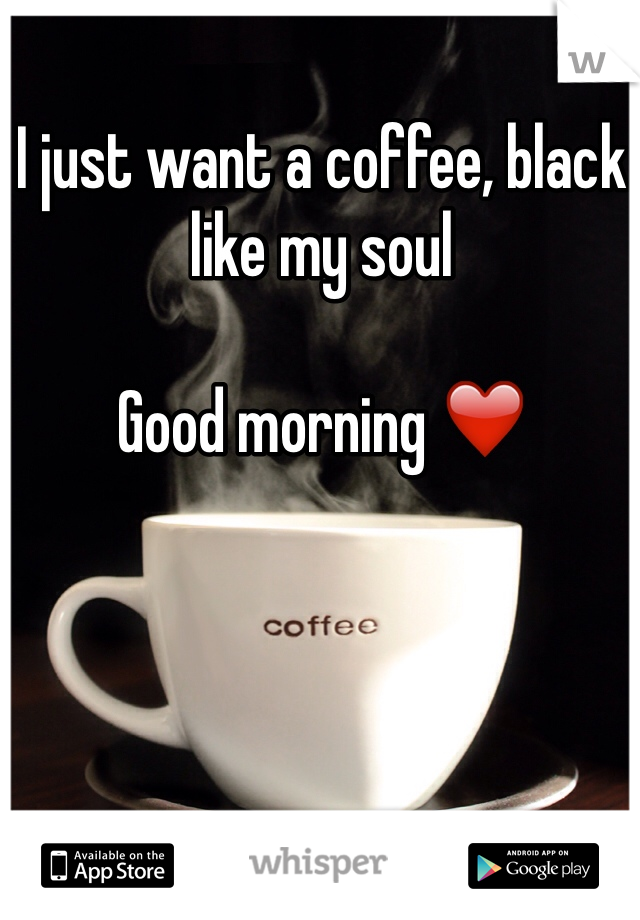 I just want a coffee, black like my soul

Good morning ❤️