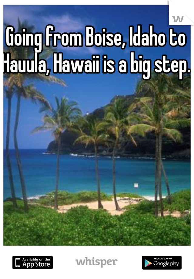 Going from Boise, Idaho to Hauula, Hawaii is a big step.