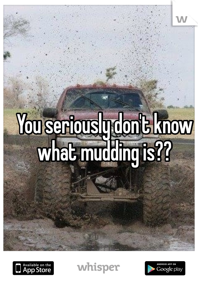 You seriously don't know what mudding is??