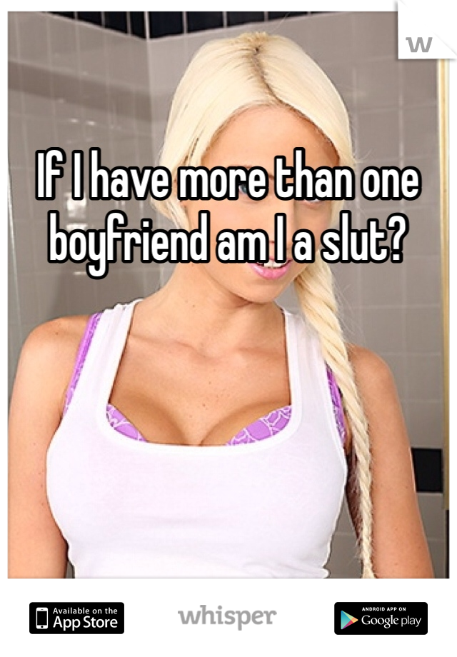 If I have more than one boyfriend am I a slut?