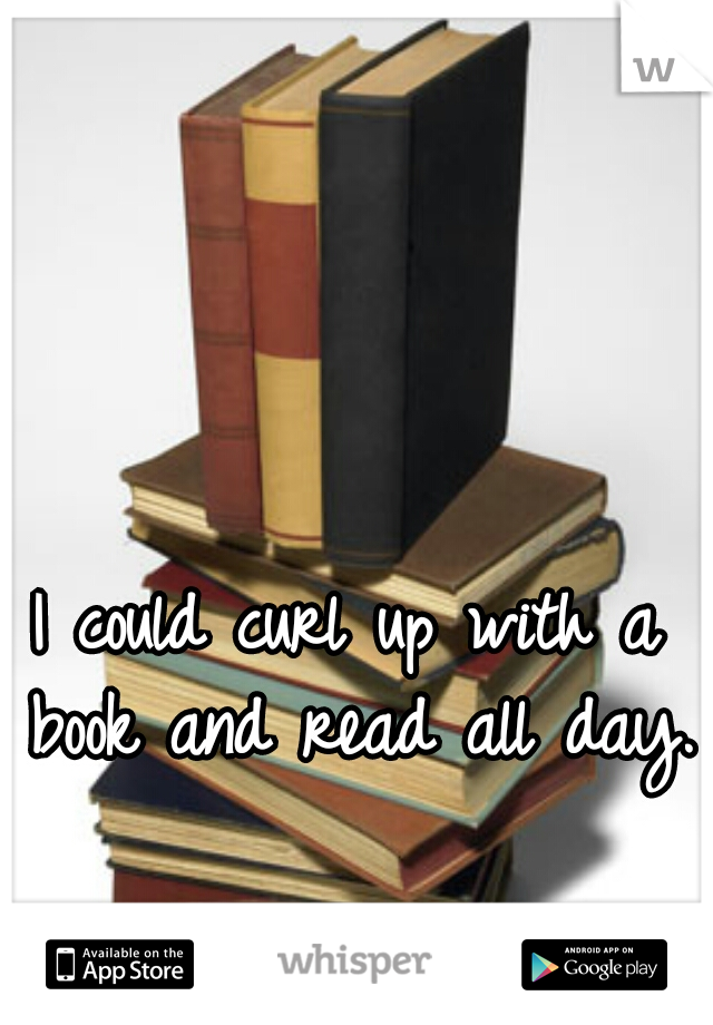 I could curl up with a book and read all day.