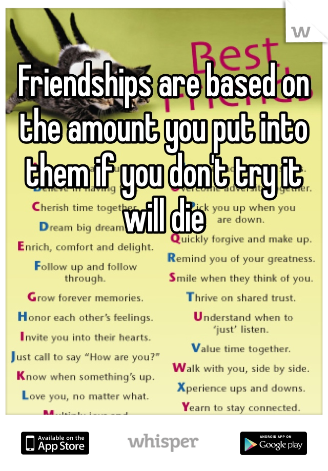 Friendships are based on the amount you put into them if you don't try it will die 