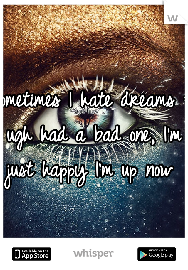 Sometimes I hate dreams :( ugh had a bad one, I'm just happy I'm up now