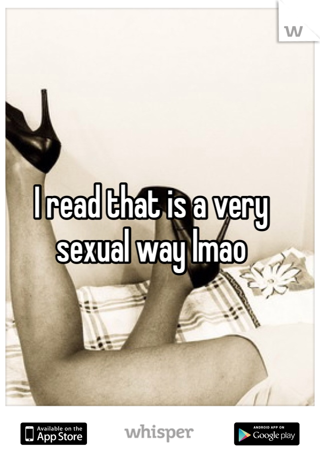 I read that is a very sexual way lmao
