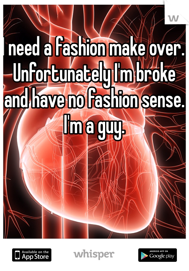 I need a fashion make over. Unfortunately I'm broke and have no fashion sense. I'm a guy. 