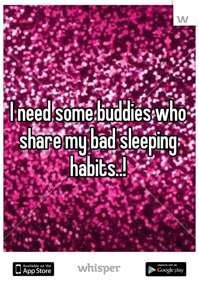 I need some buddies who share my bad sleeping habits..!