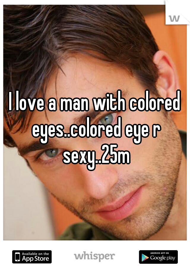 I love a man with colored eyes..colored eye r sexy..25m