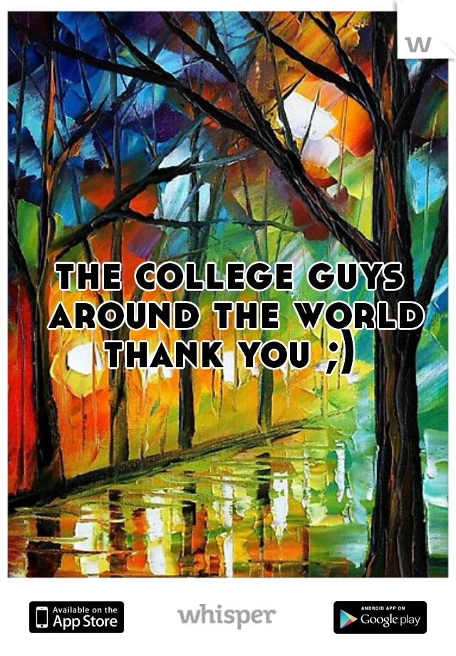 the college guys around the world thank you ;) 