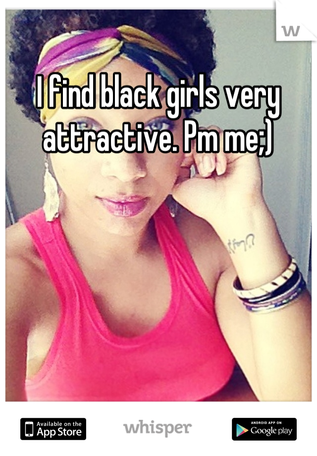 I find black girls very attractive. Pm me;)