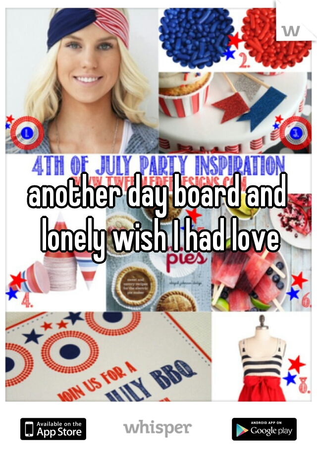 another day board and lonely wish I had love