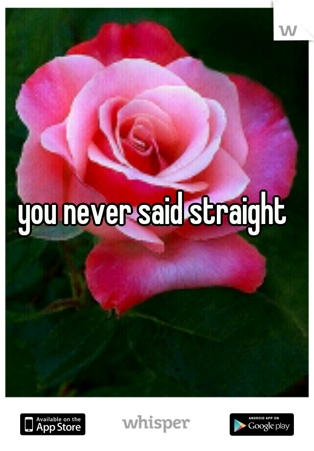 you never said straight 