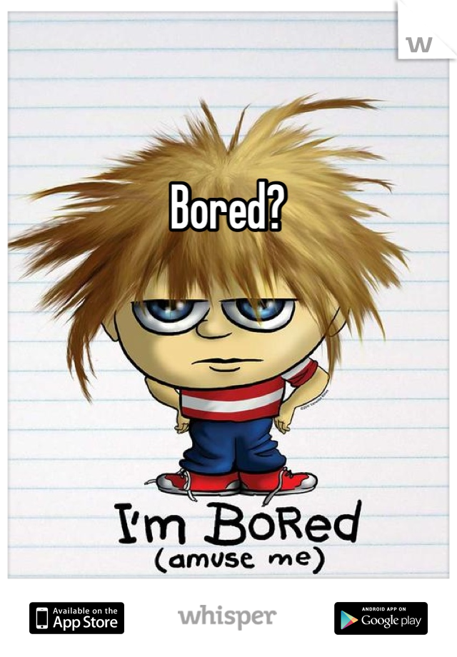 Bored?