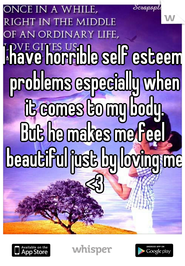 I have horrible self esteem problems especially when it comes to my body.
But he makes me feel beautiful just by loving me <3