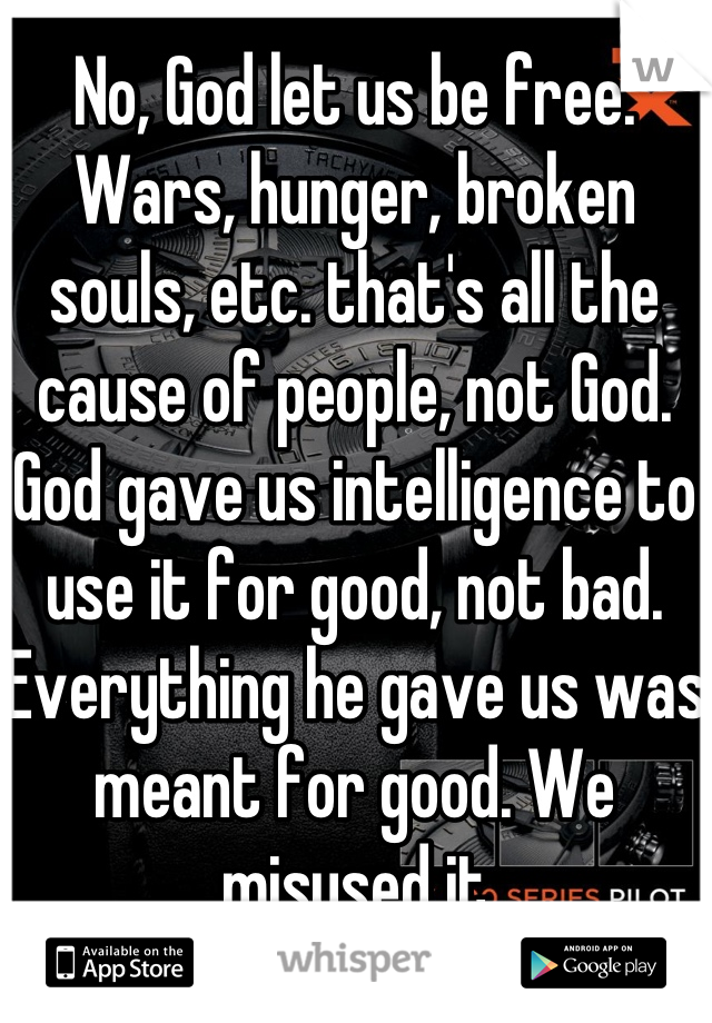 No, God let us be free. Wars, hunger, broken souls, etc. that's all the cause of people, not God. God gave us intelligence to use it for good, not bad. Everything he gave us was meant for good. We misused it