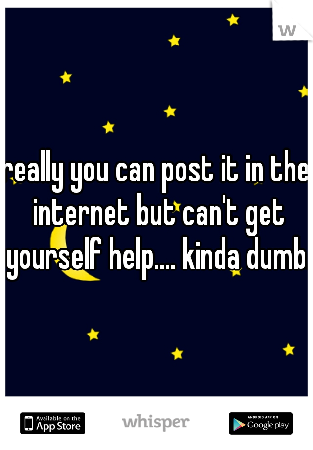 really you can post it in the internet but can't get yourself help.... kinda dumb.