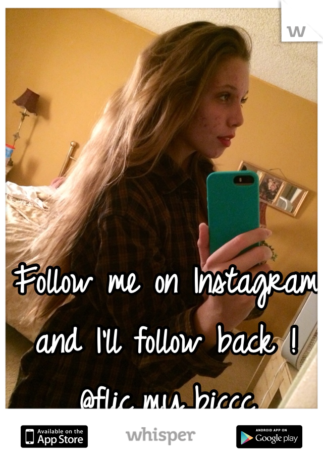 Follow me on Instagram and I'll follow back ! @flic_my_biccc