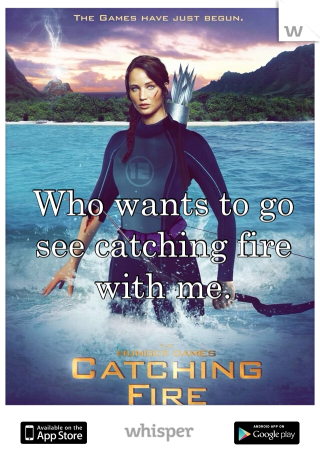 Who wants to go see catching fire with me. 