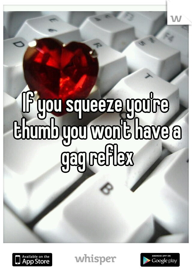 If you squeeze you're thumb you won't have a gag reflex