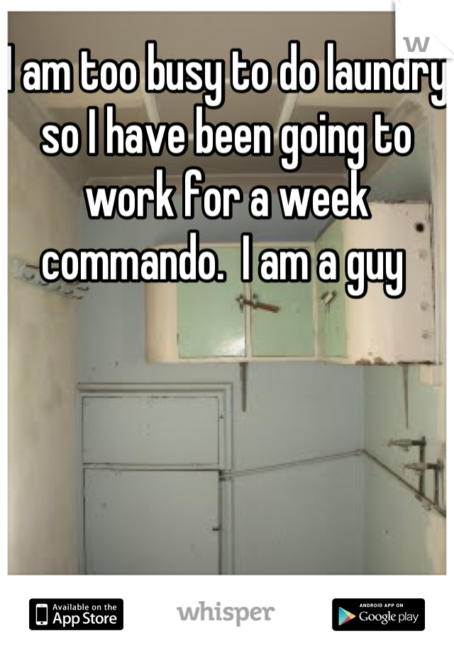 I am too busy to do laundry so I have been going to work for a week commando.  I am a guy 