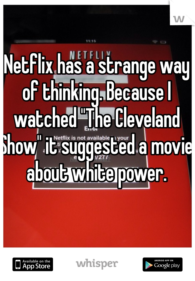 Netflix has a strange way of thinking. Because I watched "The Cleveland Show" it suggested a movie about white power. 