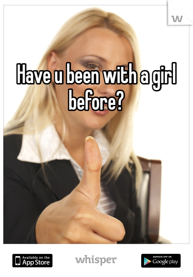 Have u been with a girl before?