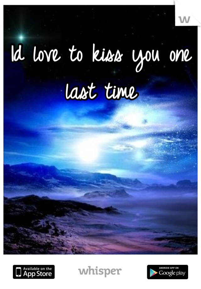 Id love to kiss you one last time