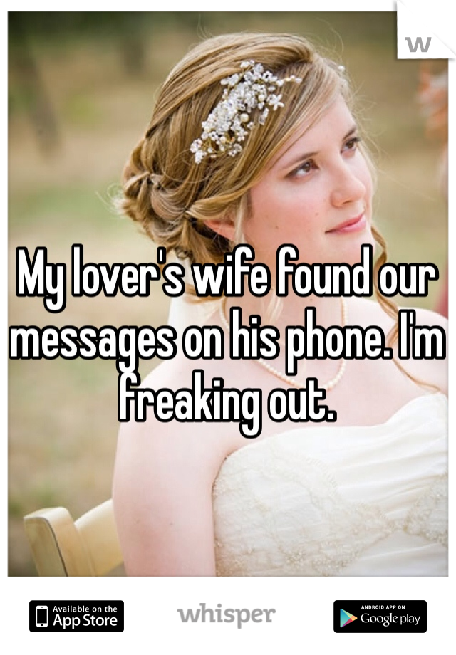 My lover's wife found our messages on his phone. I'm freaking out. 