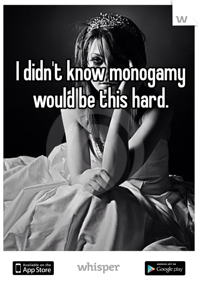 I didn't know monogamy would be this hard.