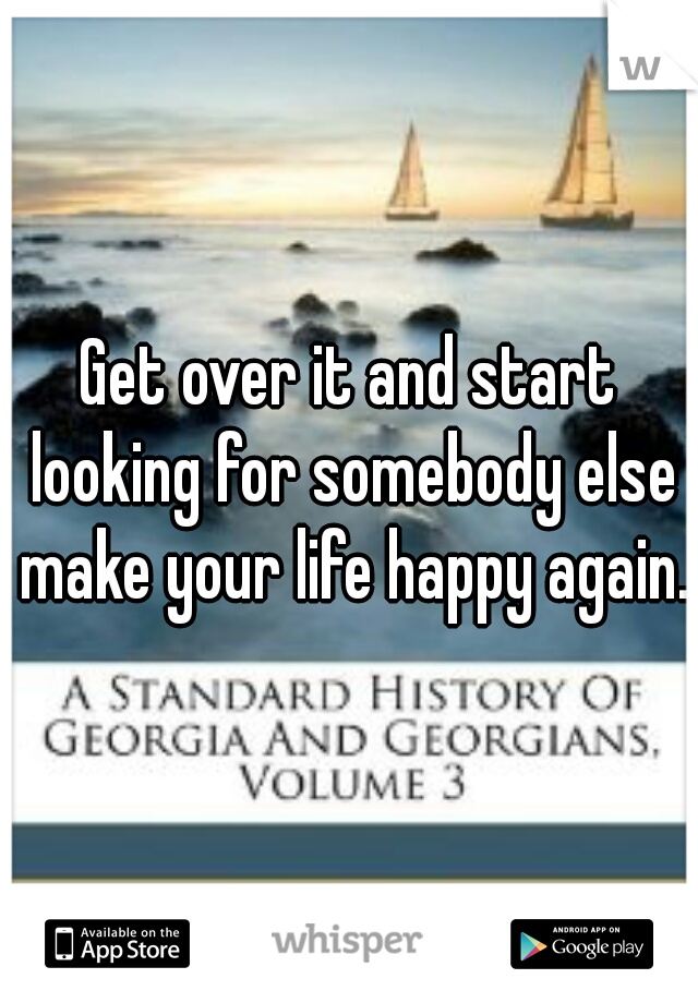 Get over it and start looking for somebody else make your life happy again. 