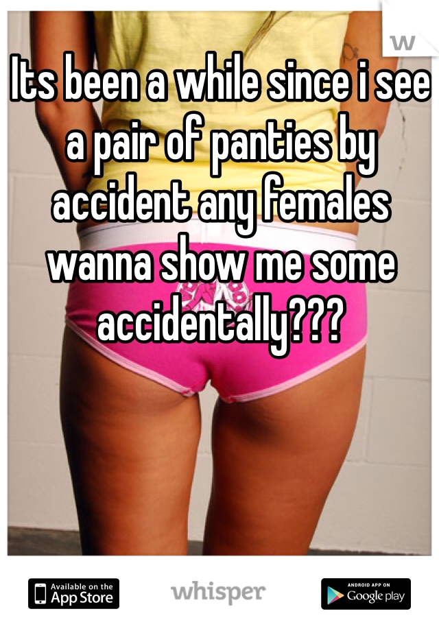 Its been a while since i see a pair of panties by accident any females  wanna show me some accidentally??? 