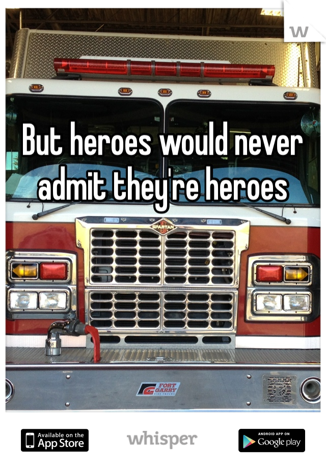 

But heroes would never admit they're heroes