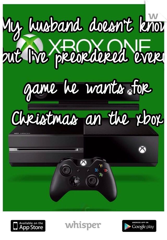 My husband doesn't know but I've preordered every game he wants for Christmas an the xbox