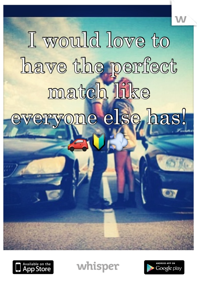 I would love to have the perfect match like everyone else has! 
🚗🔰💨