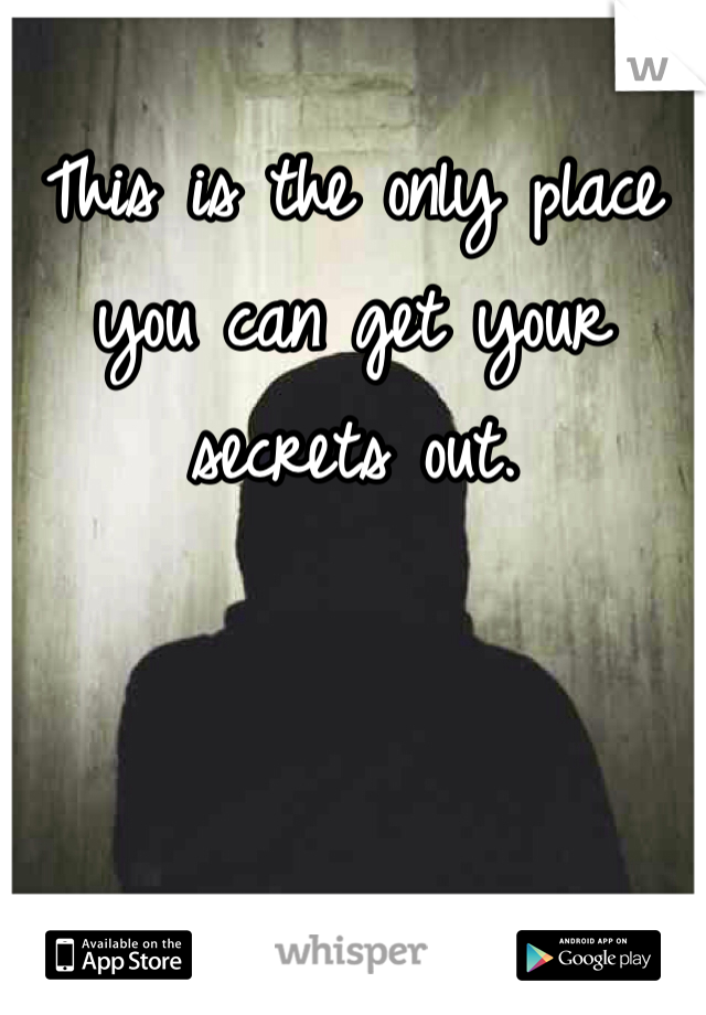 This is the only place you can get your secrets out.