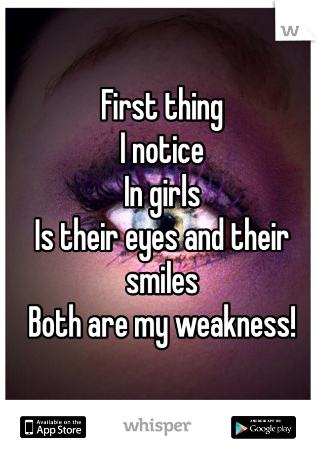 First thing 
I notice 
In girls
Is their eyes and their smiles 
Both are my weakness! 