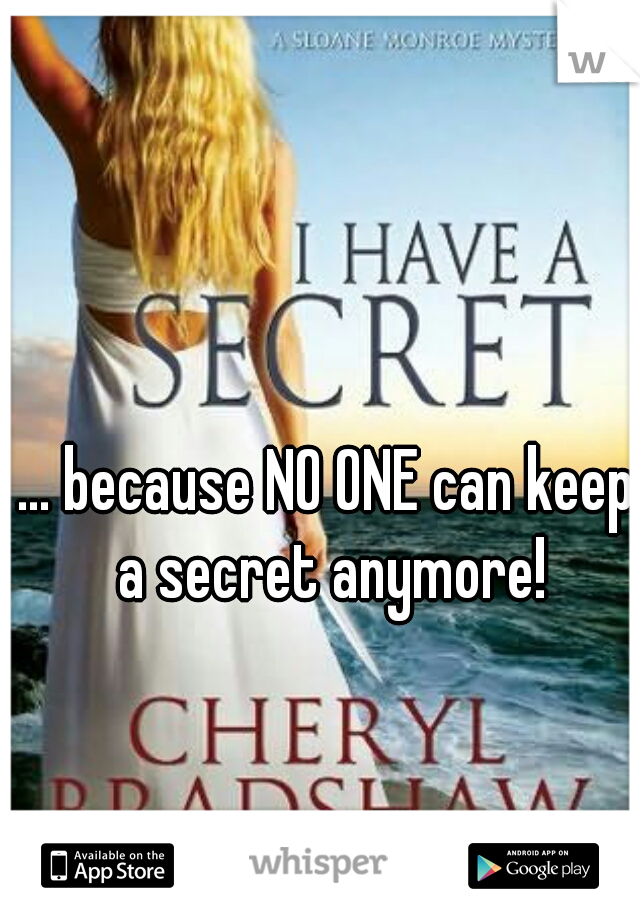 ... because NO ONE can keep a secret anymore!