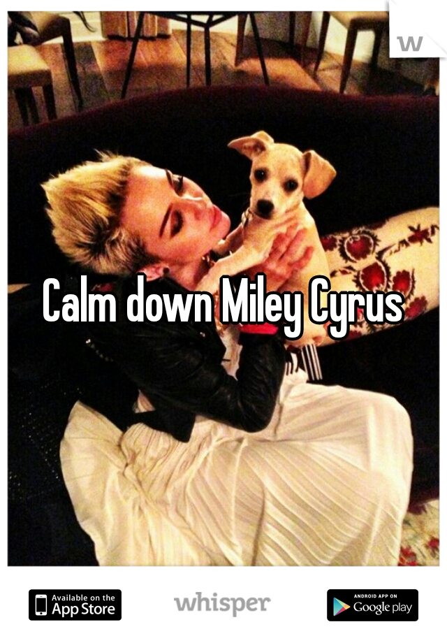 Calm down Miley Cyrus