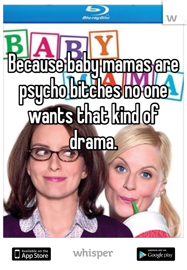 Because baby mamas are psycho bitches no one wants that kind of drama. 