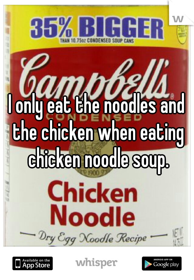 I only eat the noodles and the chicken when eating chicken noodle soup.