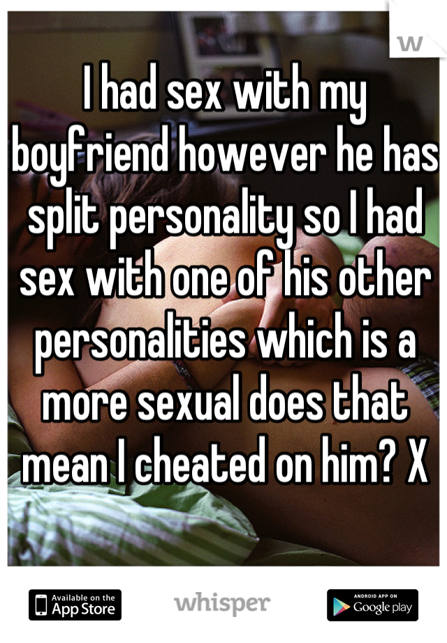 I had sex with my boyfriend however he has split personality so I had sex with one of his other personalities which is a more sexual does that mean I cheated on him? X