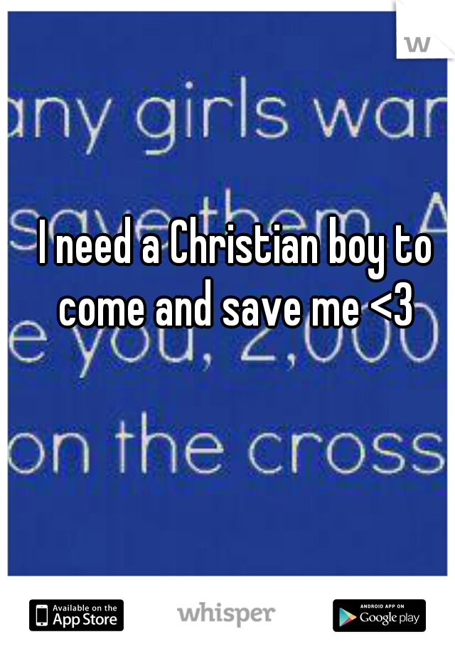 I need a Christian boy to come and save me <3 