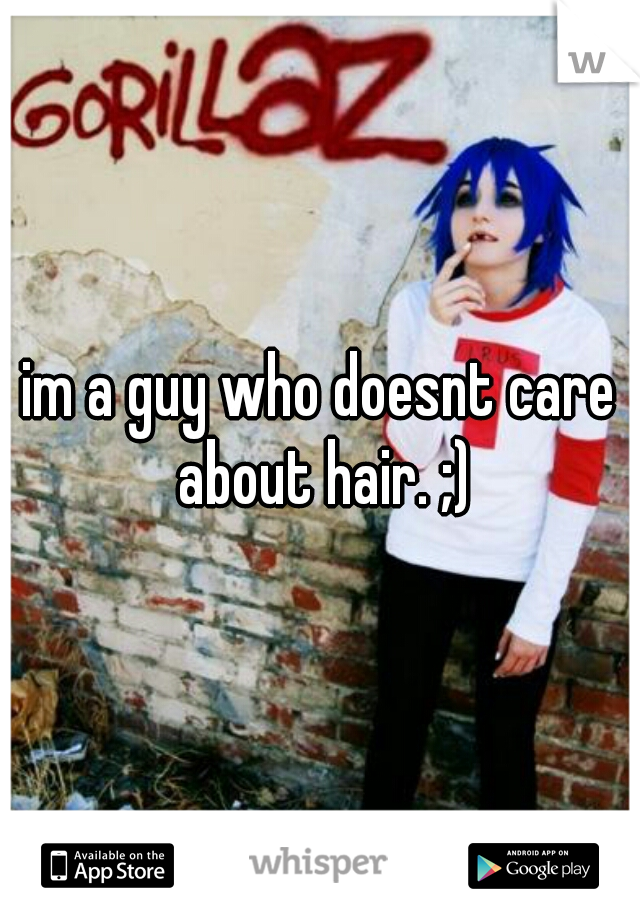 im a guy who doesnt care about hair. ;)