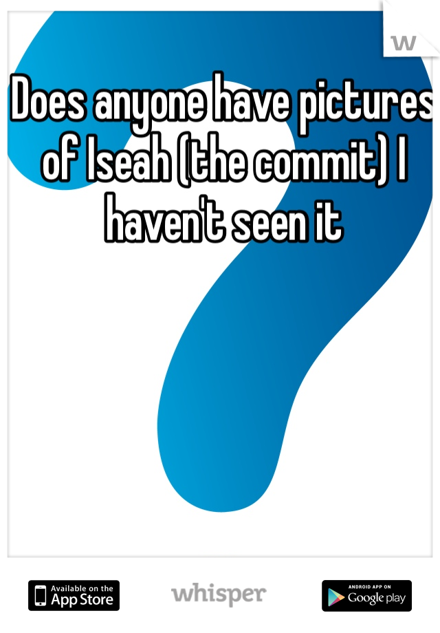 Does anyone have pictures of Iseah (the commit) I haven't seen it 