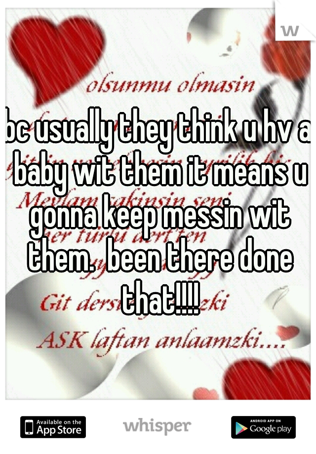 bc usually they think u hv a baby wit them it means u gonna keep messin wit them.  been there done that!!!!