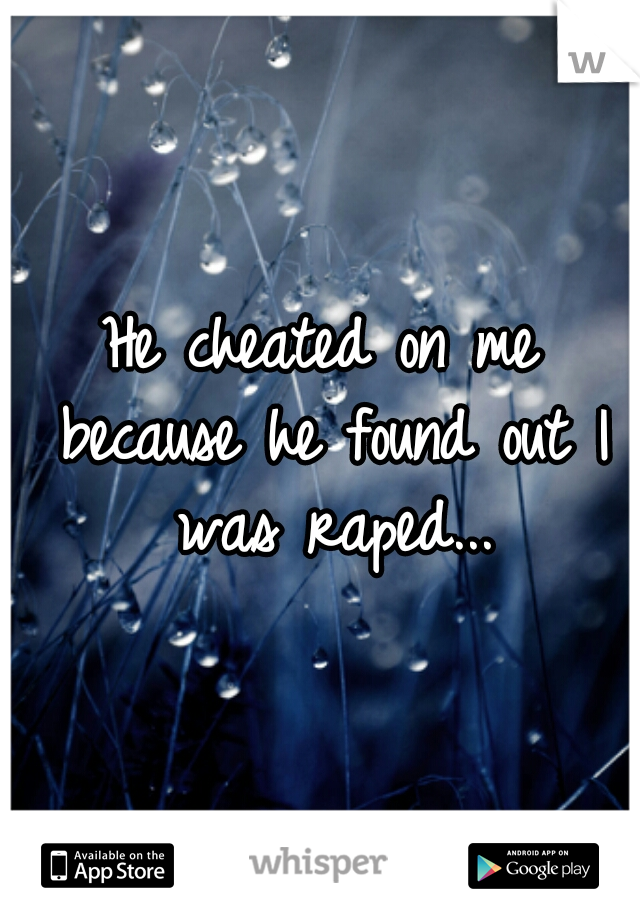 He cheated on me because he found out I was raped...