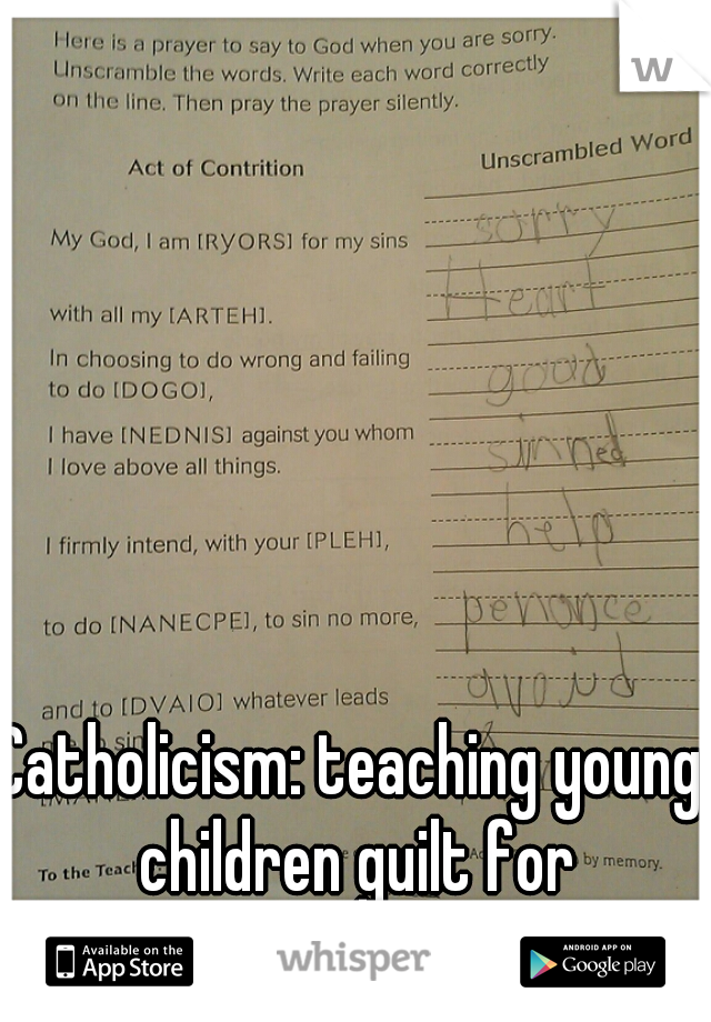 Catholicism: teaching young children guilt for thousands of years.  