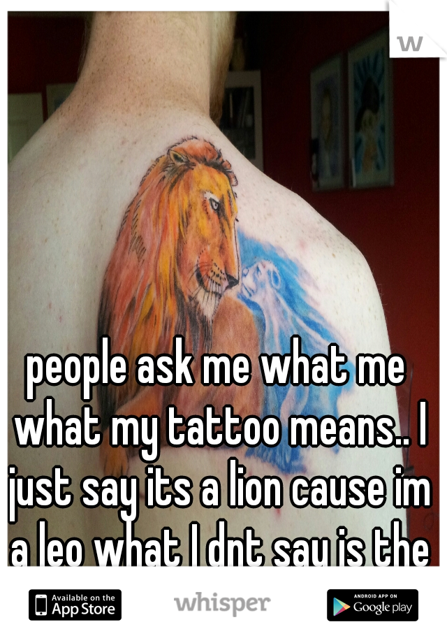 people ask me what me what my tattoo means.. I just say its a lion cause im a leo what I dnt say is the cub is the child ive lost